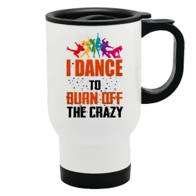 Metal Coffee and Tea Travel Mug I Dance To Burn Off The Crazy