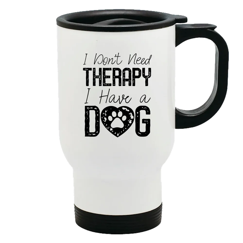 Metal Coffee and Tea Travel Mug I Don't Need Therapy I Have a Dog