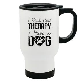 Metal Coffee and Tea Travel Mug I Don't Need Therapy I Have a Dog