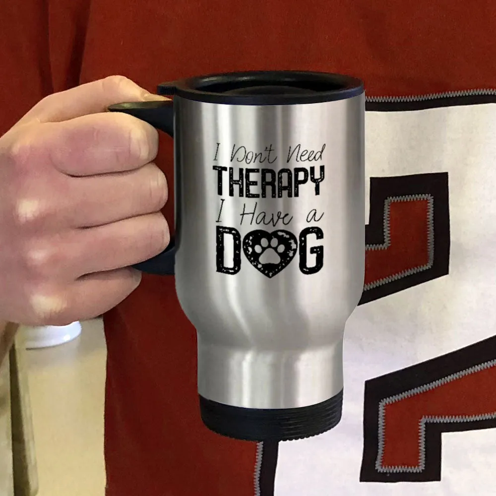 Metal Coffee and Tea Travel Mug I Don't Need Therapy I Have a Dog